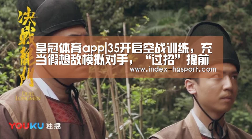 皇冠体育app|35开启空战训练,充当假想敌模拟对手,“过招”提前到来?滑雪技巧(图2) 皇冠体育app