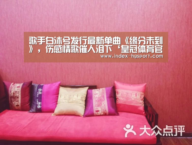 歌手白沐兮发行最新单曲《缘分未到》,伤感情歌催人泪下‘皇冠体育官网’(图1) 皇冠体育网址