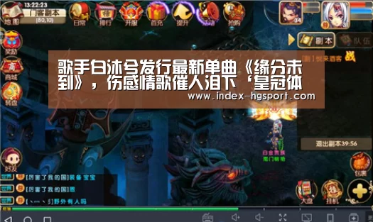 歌手白沐兮发行最新单曲《缘分未到》,伤感情歌催人泪下‘皇冠体育官网’(图3) 皇冠体育app