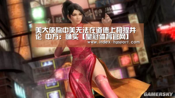 美大使称中美无法在道德上相提并论 中方:确实【皇冠体育官网】(图1) 皇冠体育app