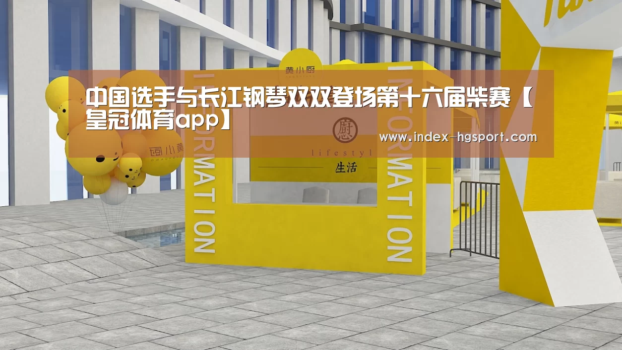 中国选手与长江钢琴双双登场第十六届柴赛【皇冠体育app】(图2) 皇冠体育app