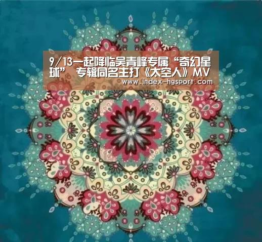 9/13一起降临吴青峰专属“奇幻星球” 专辑同名主打《太空人》MV今日上线【皇冠体育app】(图2) 皇冠体育app