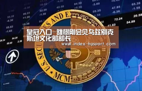皇冠入口-雒树刚会见乌兹别克斯坦文化部部长(图2) 皇冠体育官网